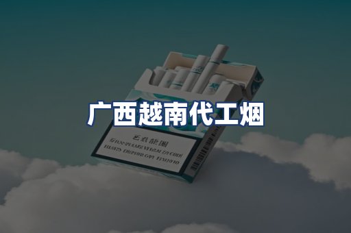 广西越南代工烟